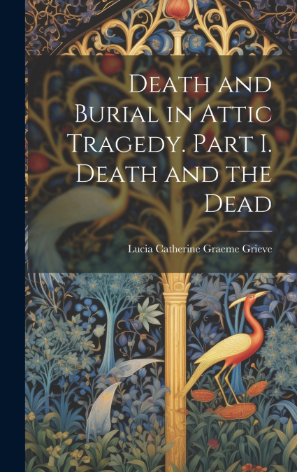 Death and Burial in Attic Tragedy. Part I. Death and the Dead