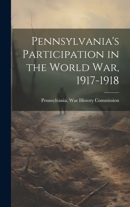 Pennsylvania’s Participation in the World war, 1917-1918
