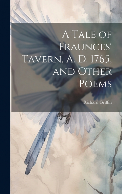 A Tale of Fraunces’ Tavern, A. D. 1765, and Other Poems
