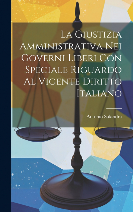La Giustizia Amministrativa Nei Governi Liberi Con Speciale Riguardo Al Vigente Diritto Italiano