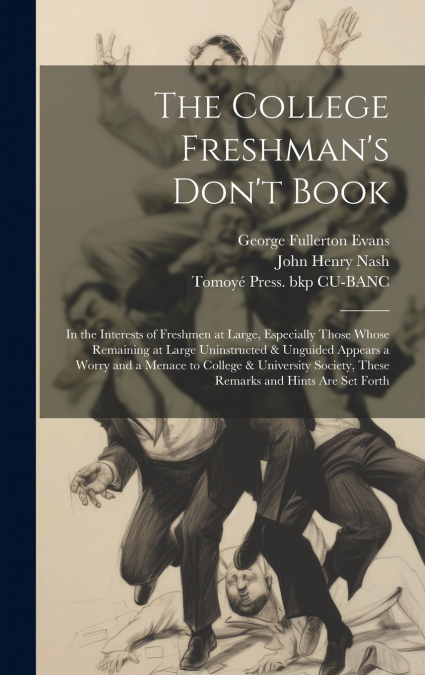 The College Freshman’s Don’t Book; in the Interests of Freshmen at Large, Especially Those Whose Remaining at Large Uninstructed & Unguided Appears a Worry and a Menace to College & University Society