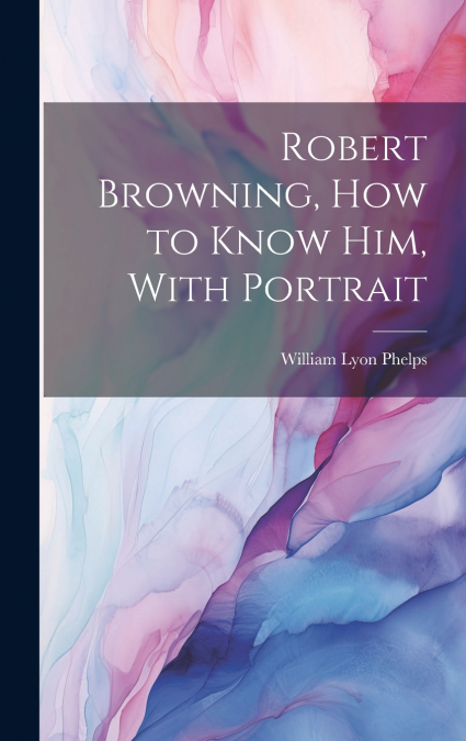Robert Browning, how to Know him, With Portrait