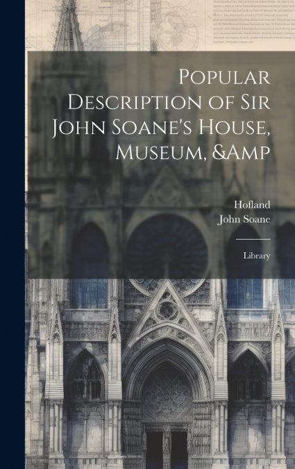 Popular Description of Sir John Soane’s House, Museum, & Library