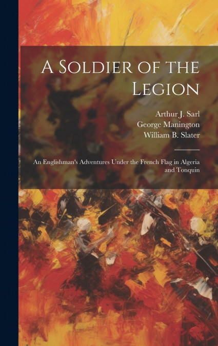 A Soldier of the Legion; an Englishman’s Adventures Under the French Flag in Algeria and Tonquin