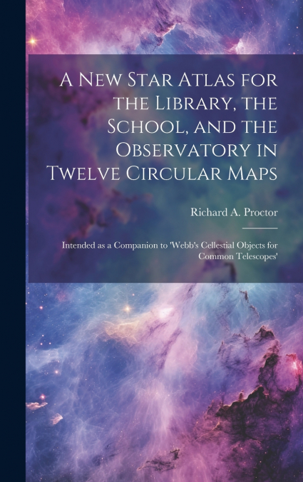 A new Star Atlas for the Library, the School, and the Observatory in Twelve Circular Maps
