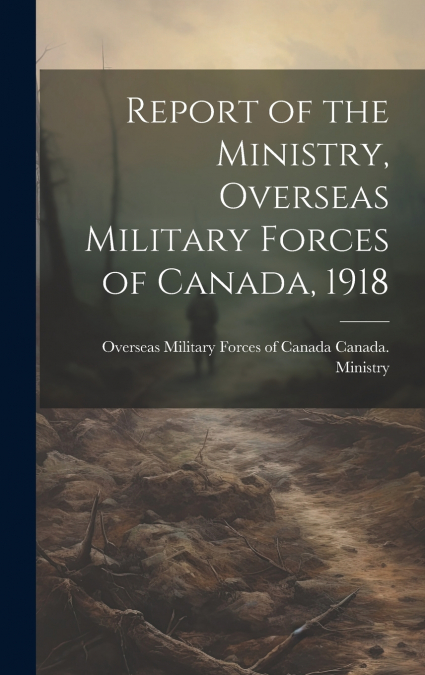 Report of the Ministry, Overseas Military Forces of Canada, 1918