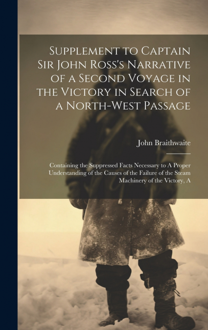 Supplement to Captain Sir John Ross’s Narrative of a Second Voyage in the Victory in Search of a North-west Passage