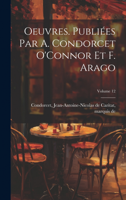 Oeuvres. Publiées par A. Condorcet O’Connor et F. Arago; Volume 12