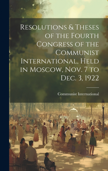 Resolutions & Theses of the Fourth Congress of the Communist International, Held in Moscow, Nov. 7 to Dec. 3, 1922