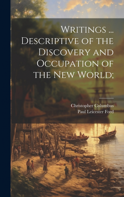 Writings ... Descriptive of the Discovery and Occupation of the new World;