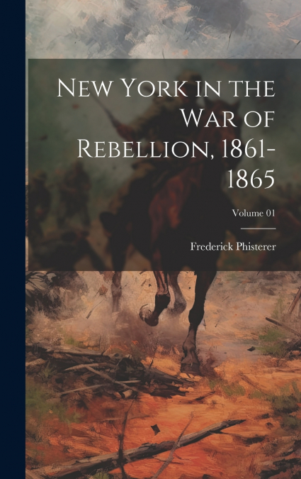 New York in the War of Rebellion, 1861-1865; Volume 01