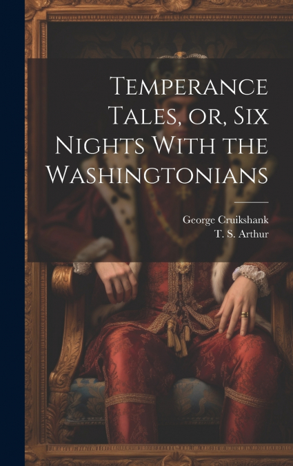 Temperance Tales, or, six Nights With the Washingtonians