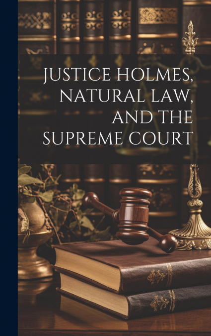 JUSTICE HOLMES, NATURAL LAW, AND THE SUPREME COURT