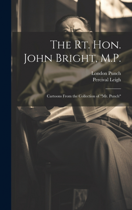 The Rt. Hon. John Bright, M.P.