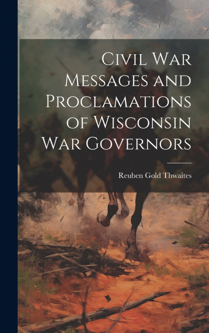 Civil war Messages and Proclamations of Wisconsin war Governors
