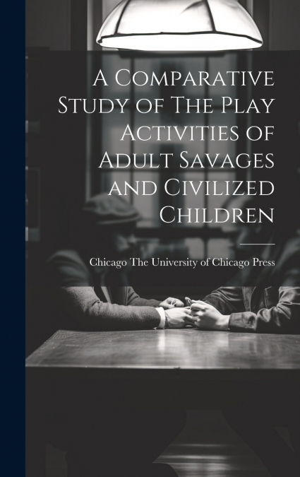 A Comparative Study of The Play Activities of Adult Savages and Civilized Children