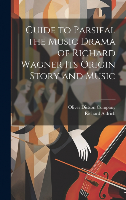 Guide to Parsifal the Music Drama of Richard Wagner Its Origin Story and Music