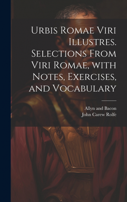 Urbis Romae viri illustres. Selections from Viri Romae, with notes, exercises, and vocabulary