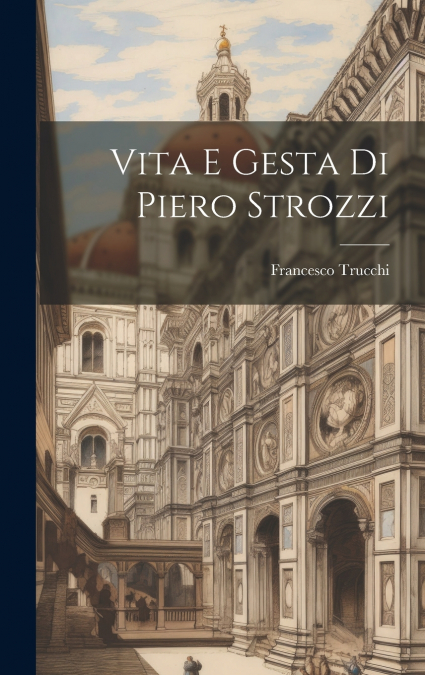 Vita E Gesta Di Piero Strozzi