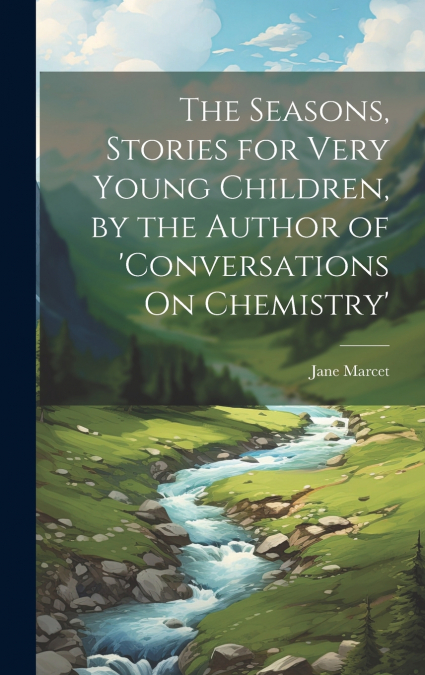 The Seasons, Stories for Very Young Children, by the Author of ’conversations On Chemistry’