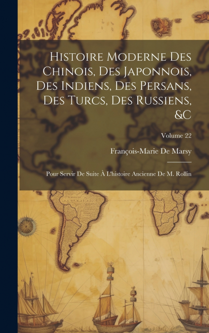 Histoire Moderne Des Chinois, Des Japonnois, Des Indiens, Des Persans, Des Turcs, Des Russiens, &c