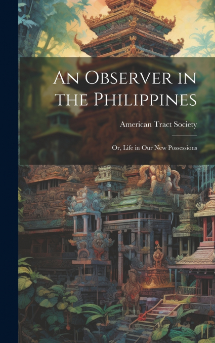 An Observer in the Philippines; or, Life in Our New Possessions