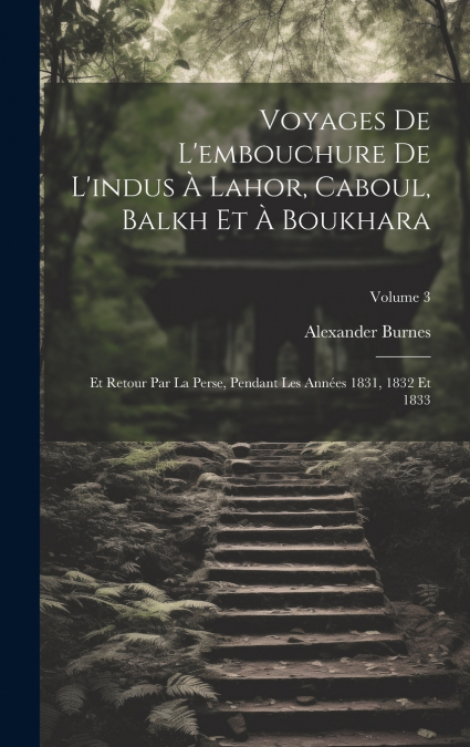 Voyages De L’embouchure De L’indus À Lahor, Caboul, Balkh Et À Boukhara