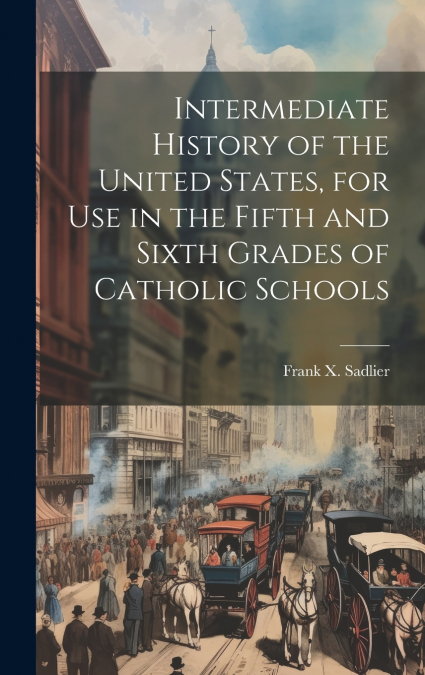 Intermediate History of the United States, for use in the Fifth and Sixth Grades of Catholic Schools