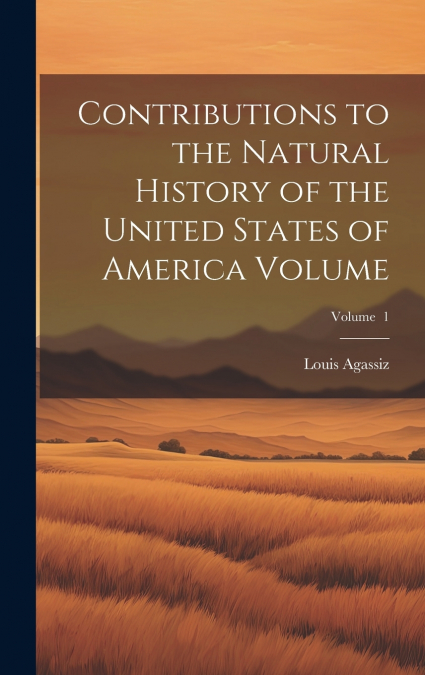 Contributions to the Natural History of the United States of America Volume; Volume  1