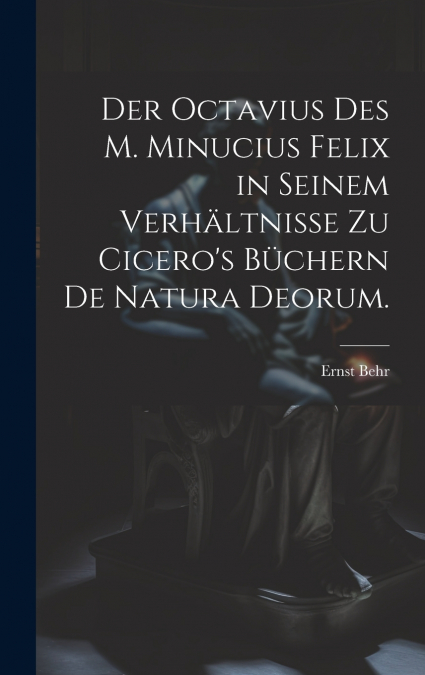 Der Octavius des M. Minucius Felix in seinem Verhältnisse zu Cicero’s Büchern de Natura Deorum.