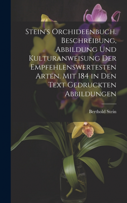 Stein’s Orchideenbuch. Beschreibung, Abbildung und Kulturanweisung der empfehlenswertesten Arten. Mit 184 in den Text gedruckten Abbildungen