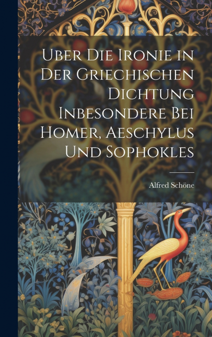 Uber Die Ironie in Der Griechischen Dichtung Inbesondere Bei Homer, Aeschylus Und Sophokles
