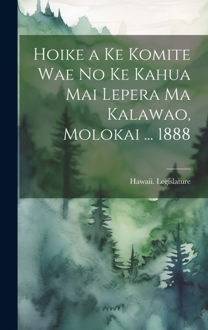 Hoike a Ke Komite Wae No Ke Kahua Mai Lepera Ma Kalawao, Molokai ... 1888