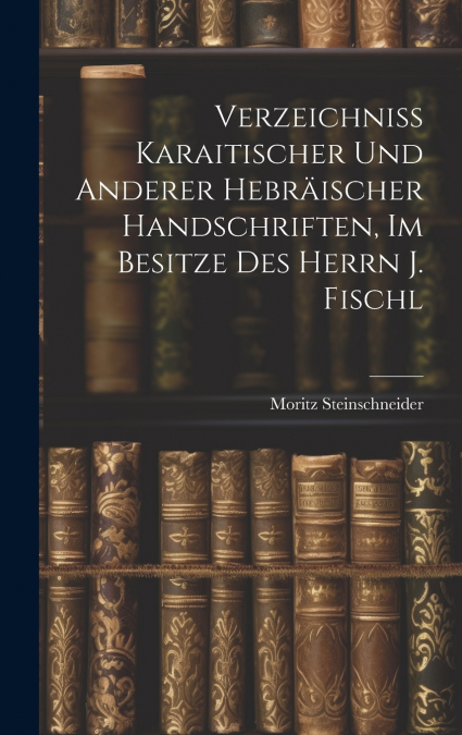 Verzeichniss Karaitischer Und Anderer Hebräischer Handschriften, Im Besitze Des Herrn J. Fischl