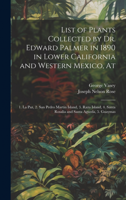 List of Plants Collected by Dr. Edward Palmer in 1890 in Lower California and Western Mexico, At