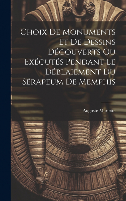 Choix De Monuments Et De Dessins Découverts Ou Exécutés Pendant Le Déblaiement Du Sérapeum De Memphis