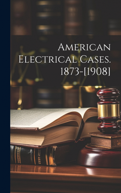 American Electrical Cases. 1873-[1908]
