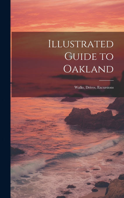 Illustrated Guide to Oakland; Walks, Drives, Excursions