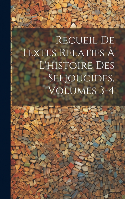 Recueil De Textes Relatifs À L’histoire Des Seljoucides, Volumes 3-4