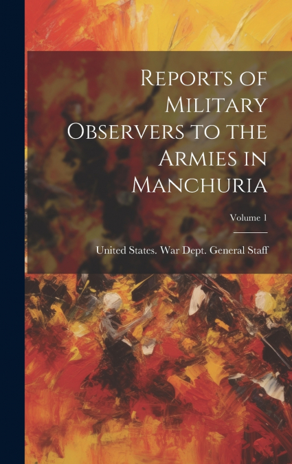 Reports of Military Observers to the Armies in Manchuria; Volume 1