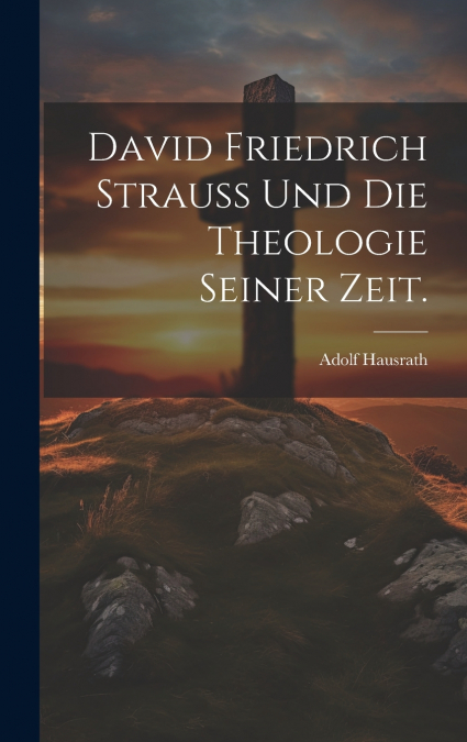 David Friedrich Strauss und die Theologie seiner Zeit.