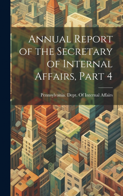 Annual Report of the Secretary of Internal Affairs, Part 4