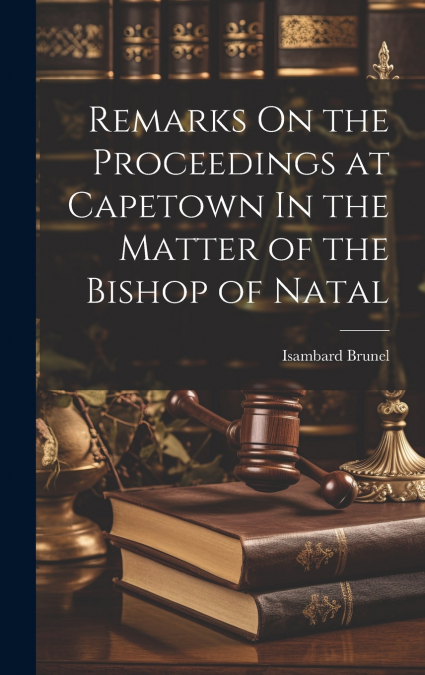 Remarks On the Proceedings at Capetown In the Matter of the Bishop of Natal