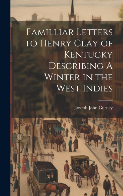 Familliar Letters to Henry Clay of Kentucky Describing A Winter in the West Indies