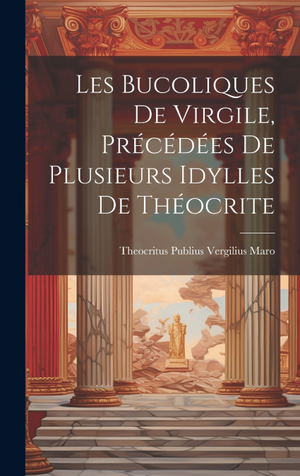Les Bucoliques de Virgile, précédées de plusieurs idylles de Théocrite