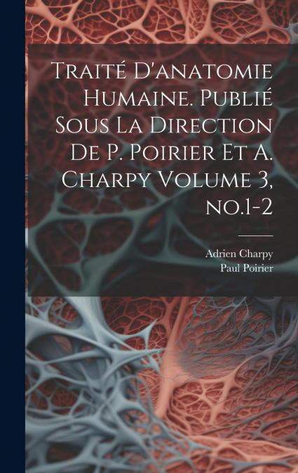 Traité d’anatomie humaine. Publié sous la direction de P. Poirier et A. Charpy Volume 3, no.1-2