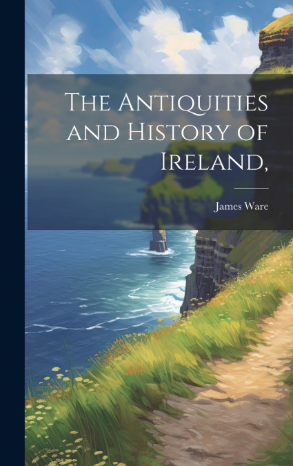 The Antiquities and History of Ireland,