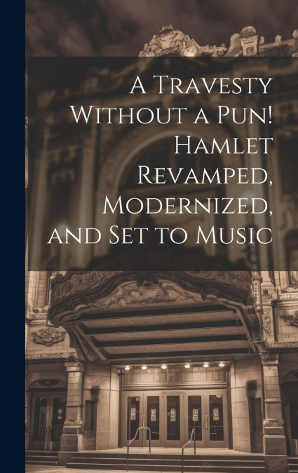 A Travesty Without a pun! Hamlet Revamped, Modernized, and set to Music