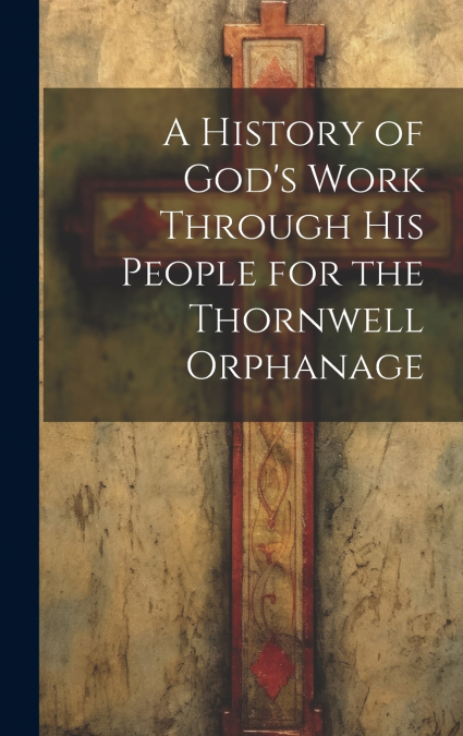 A History of God’s Work Through his People for the Thornwell Orphanage