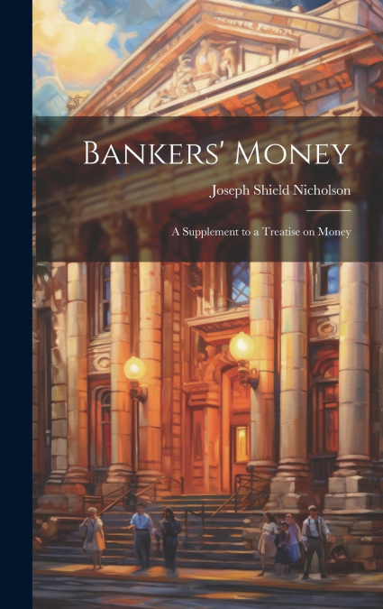 Bankers’ Money; A Supplement to a Treatise on Money